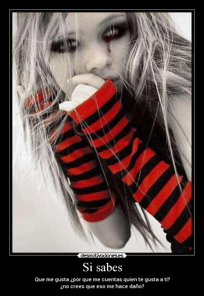 Si sabes - Que me gusta ¿por que me cuentas quien te gusta a ti?
¿no crees que eso me hace daño?