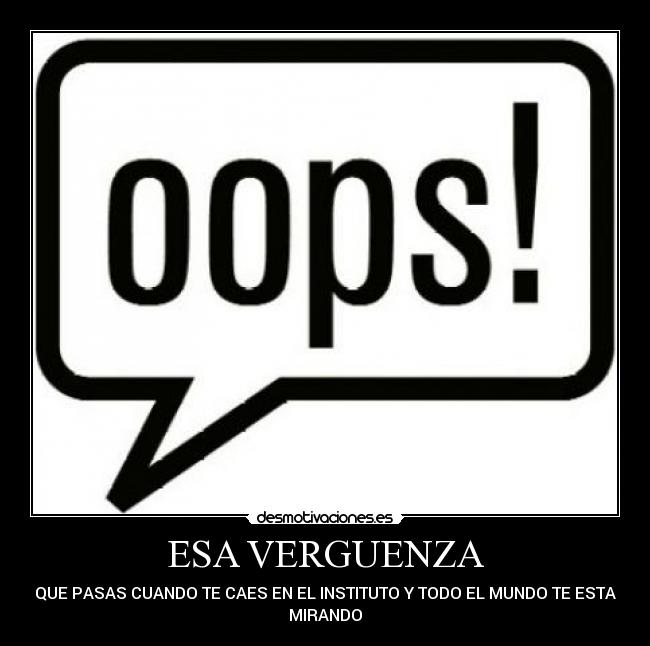 ESA VERGUENZA - QUE PASAS CUANDO TE CAES EN EL INSTITUTO Y TODO EL MUNDO TE ESTA
MIRANDO