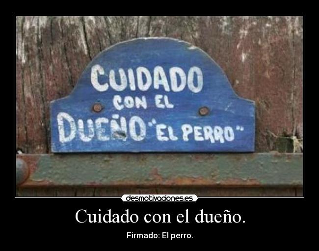 Cuidado con el dueño. -