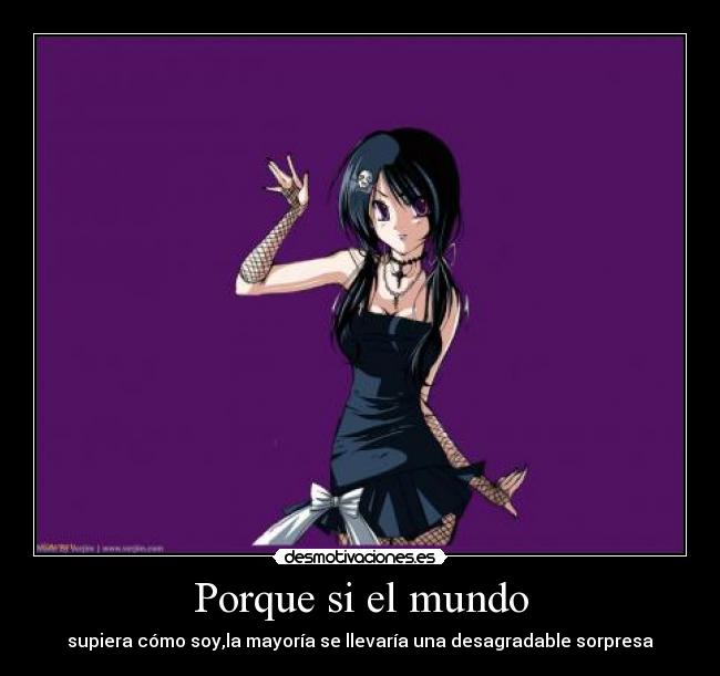 Porque si el mundo - supiera cómo soy,la mayoría se llevaría una desagradable sorpresa