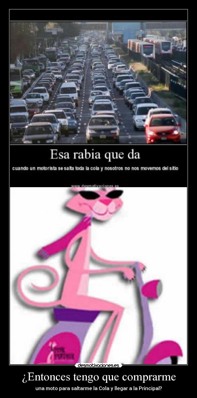 ¿Entonces tengo que comprarme - una moto para saltarme la Cola y llegar a la Principal?
