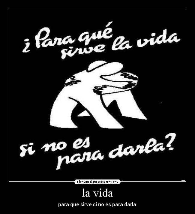 la vida - para que sirve si no es para darla 