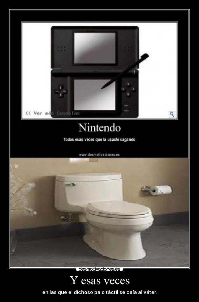 Y esas veces - en las que el dichoso palo táctil se caía al váter.