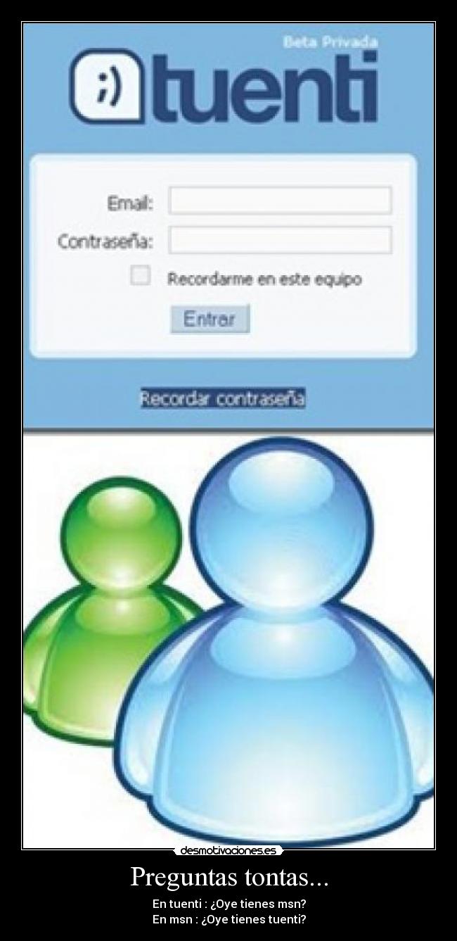 Preguntas tontas... - En tuenti : ¿Oye tienes msn?
En msn : ¿Oye tienes tuenti?