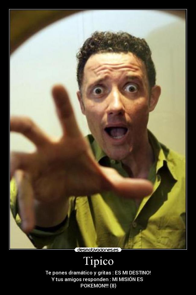 Tipico - Te pones dramático y gritas : ES MI DESTINO!
Y tus amigos responden : MI MISIÓN ES
POKEMON!!! (8)