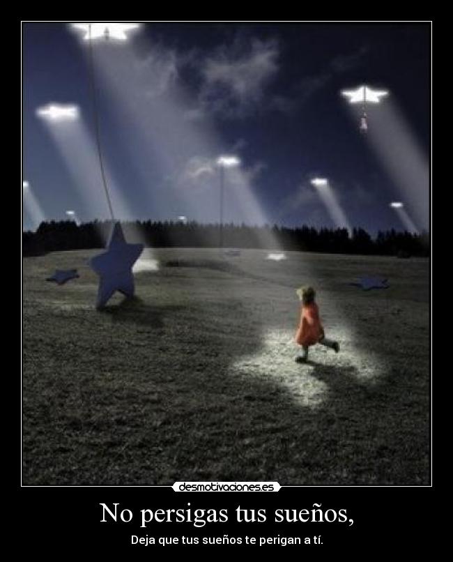 No persigas tus sueños, -