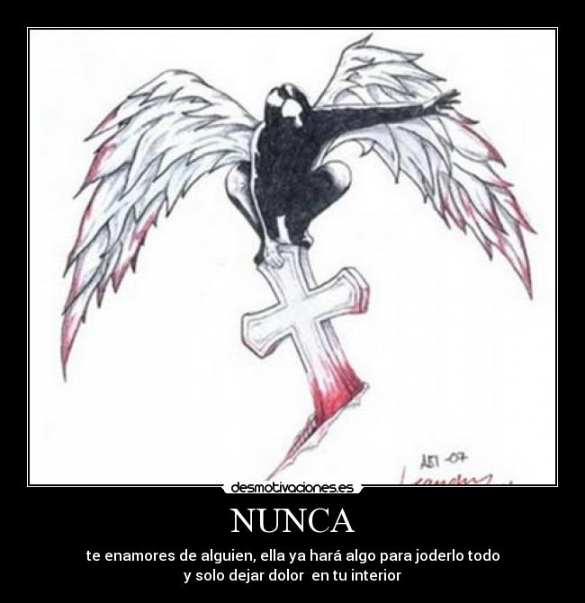 NUNCA - te enamores de alguien, ella ya hará algo para joderlo todo
y solo dejar dolor en tu interior