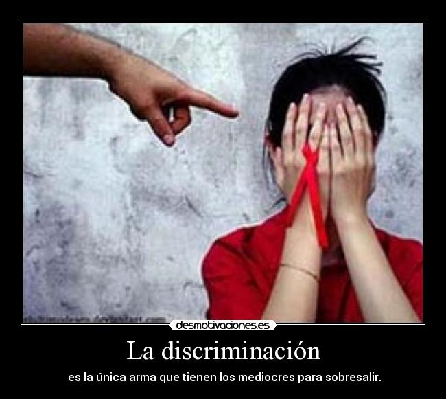 La discriminación -  es la única arma que tienen los mediocres para sobresalir.