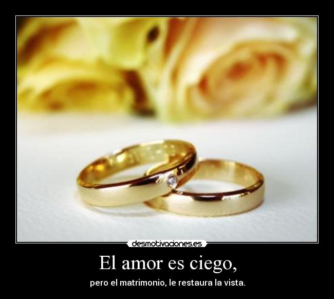 El amor es ciego, - pero el matrimonio, le restaura la vista.