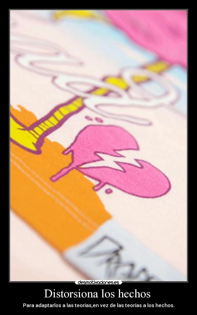 Distorsiona los hechos - Para adaptarlos a las teorías,en vez de las teorías a los hechos.