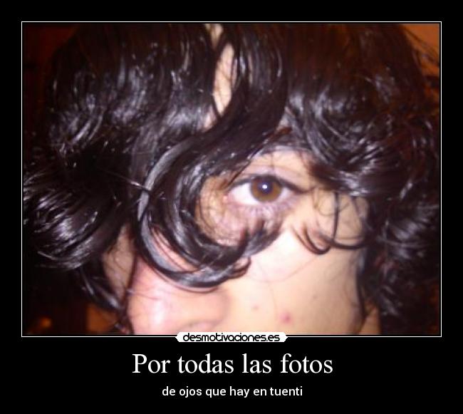 Por todas las fotos - de ojos que hay en tuenti