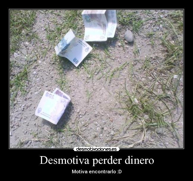 Desmotiva perder dinero - Motiva encontrarlo :D