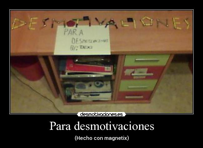 Para desmotivaciones - (Hecho con magnetix)