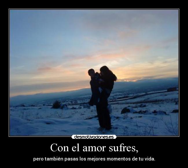Con el amor sufres, -