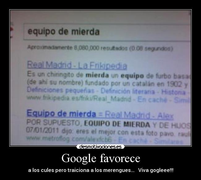 Google favorece - a los cules pero traiciona a los merengues...   Viva gogleee!!!
