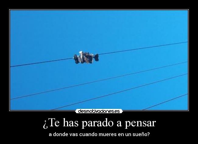 ¿Te has parado a pensar - a donde vas cuando mueres en un sueño?