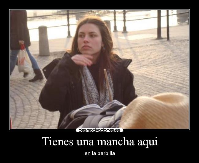 Tienes una mancha aqui -