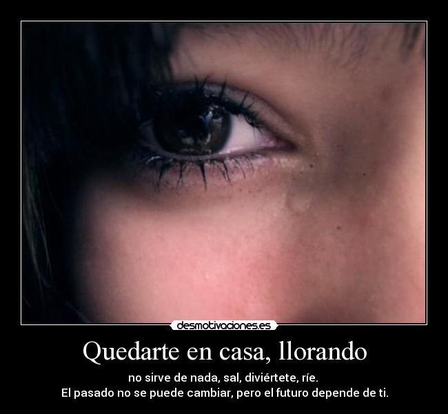 Quedarte en casa, llorando -