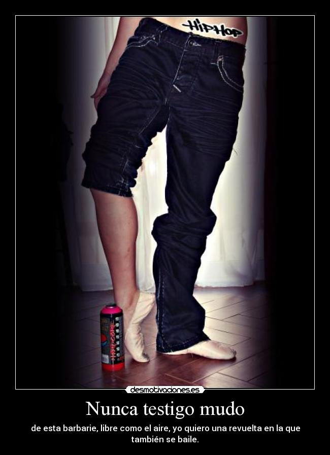 Nunca testigo mudo - de esta barbarie, libre como el aire, yo quiero una revuelta en la que también se baile.