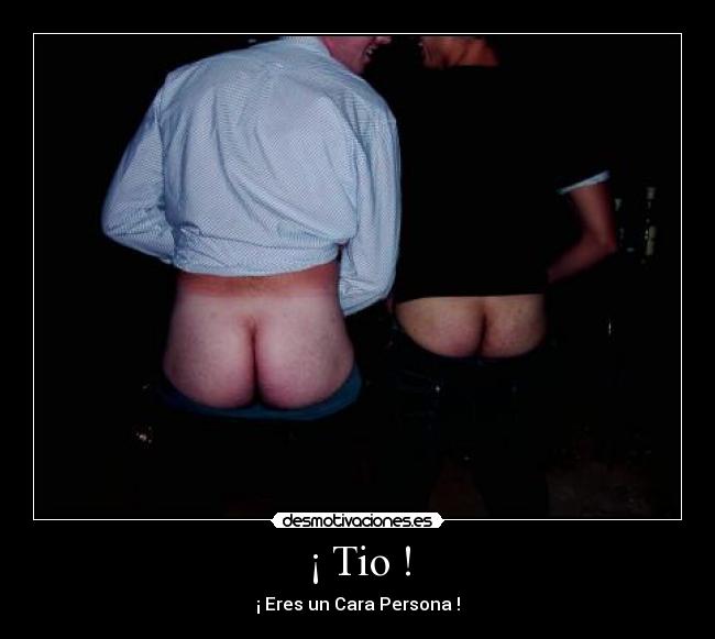 ¡ Tio ! - ¡ Eres un Cara Persona !
