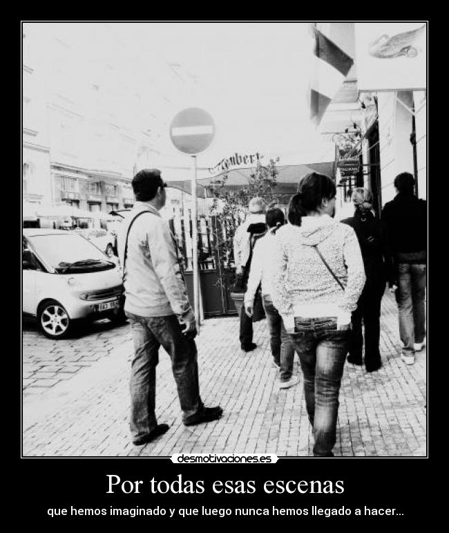 Por todas esas escenas - que hemos imaginado y que luego nunca hemos llegado a hacer...