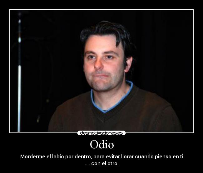 Odio - Morderme el labio por dentro, para evitar llorar cuando pienso en ti .... con el otro.