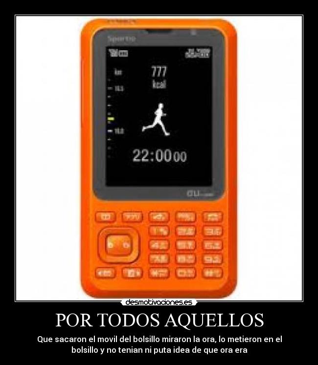 POR TODOS AQUELLOS - Que sacaron el movil del bolsillo miraron la ora, lo metieron en el
bolsillo y no tenian ni puta idea de que ora era