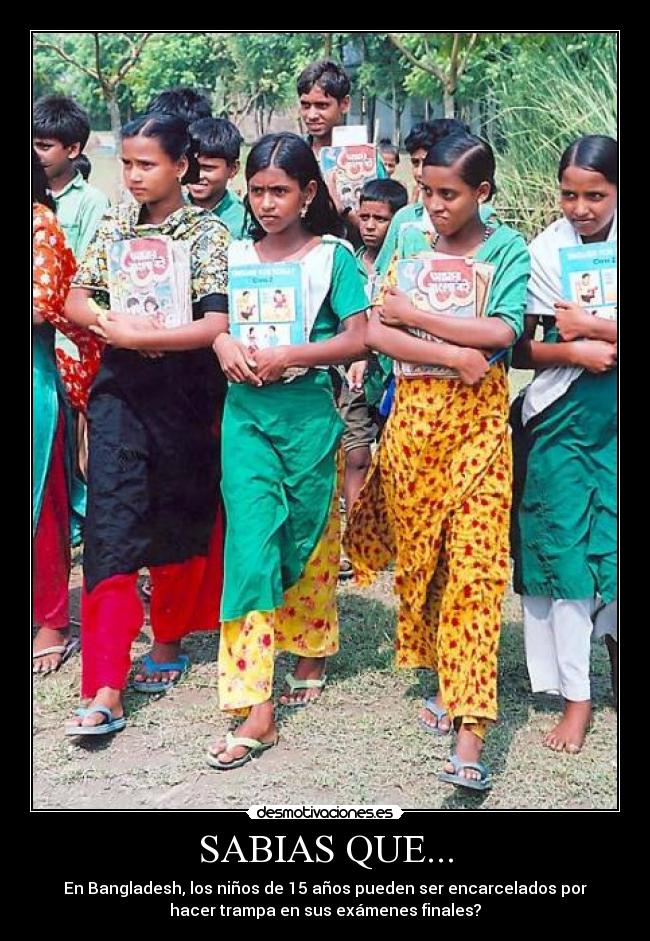 SABIAS QUE... - En Bangladesh, los niños de 15 años pueden ser encarcelados por
hacer trampa en sus exámenes finales?