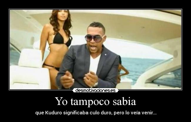 Yo tampoco sabia - que Kuduro significaba culo duro, pero lo veía venir...