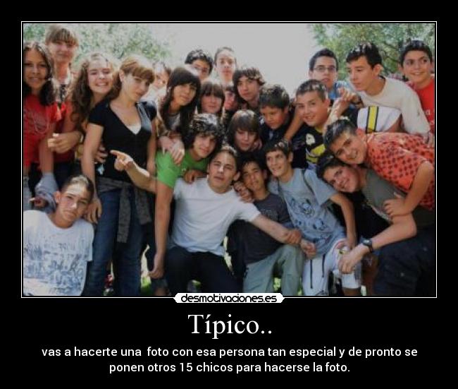 Típico.. - vas a hacerte una  foto con esa persona tan especial y de pronto se
ponen otros 15 chicos para hacerse la foto.