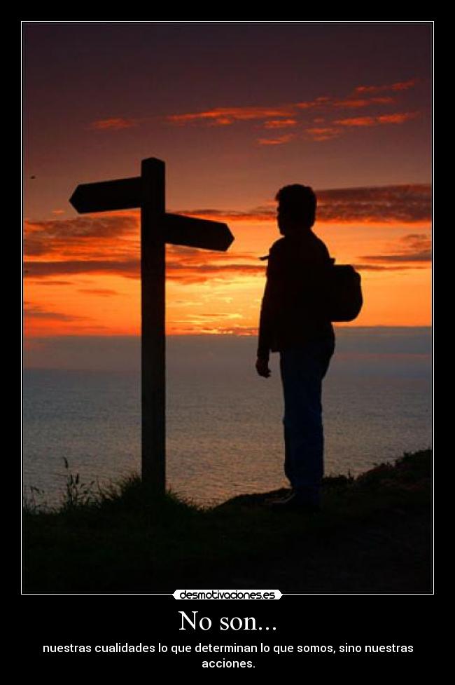 No son... - nuestras cualidades lo que determinan lo que somos, sino nuestras acciones.