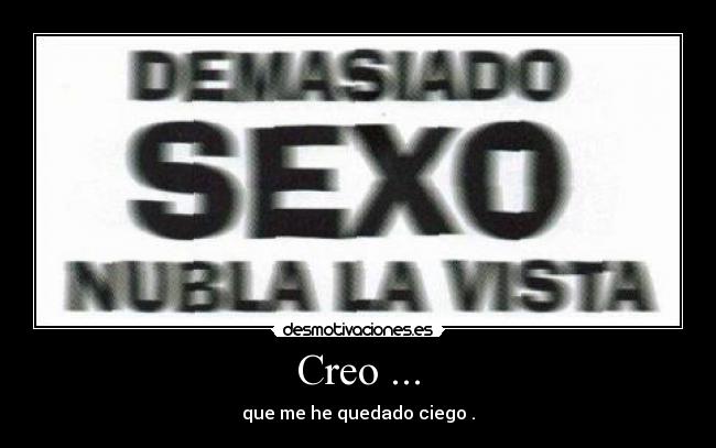 Creo ... - que me he quedado ciego .