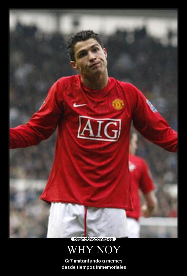 WHY NOY - Cr7 imitantando a memes
desde tiempos inmemoriales