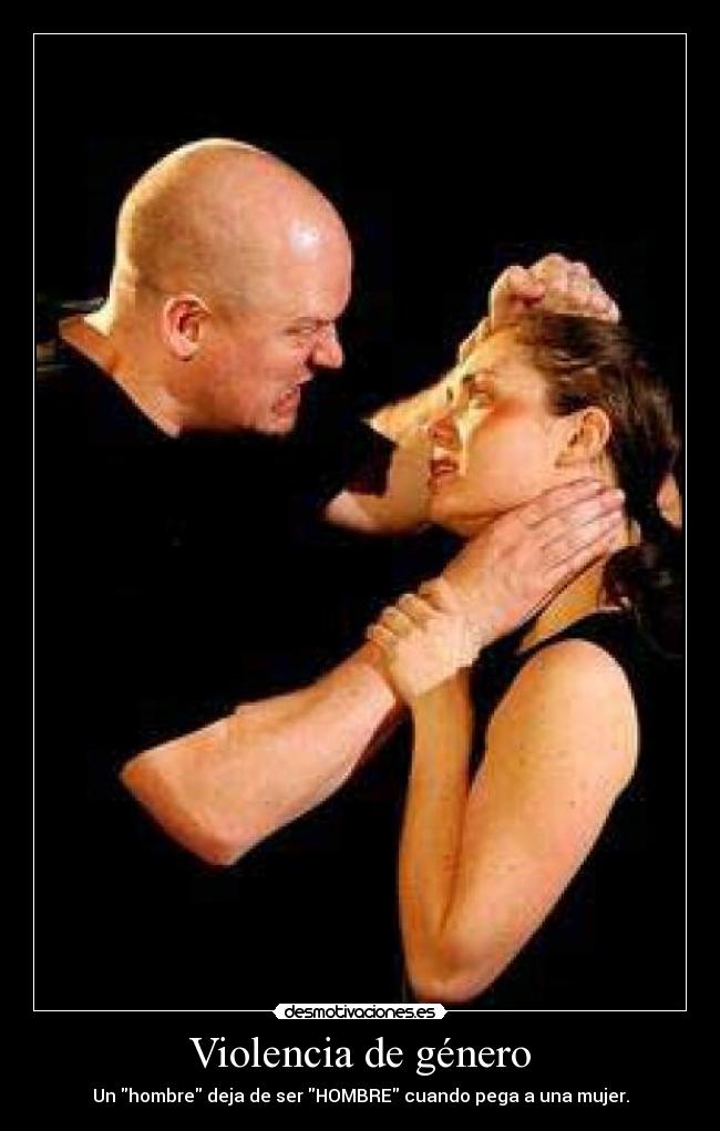 Violencia de género - Un hombre deja de ser HOMBRE cuando pega a una mujer.
