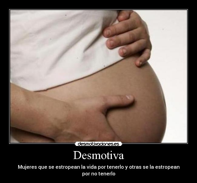 Desmotiva - Mujeres que se estropean la vida por tenerlo y otras se la estropean por no tenerlo