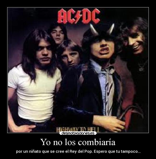 Yo no los combiaría - por un niñato que se cree el Rey del Pop. Espero que tu tampoco...