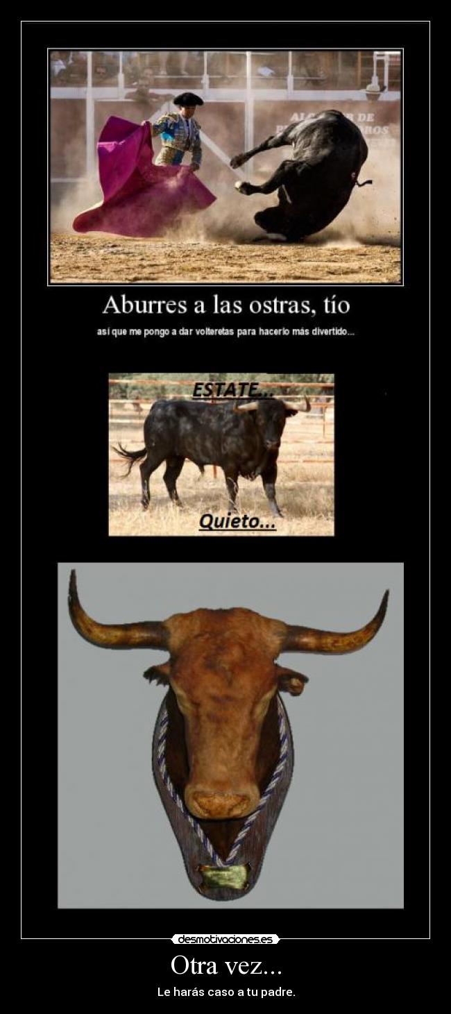 Otra vez... - Le harás caso a tu padre.