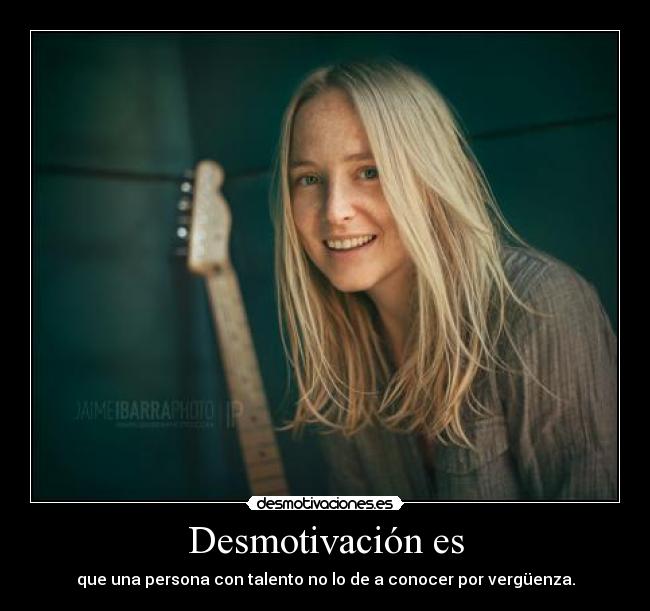 Desmotivación es - que una persona con talento no lo de a conocer por vergüenza.