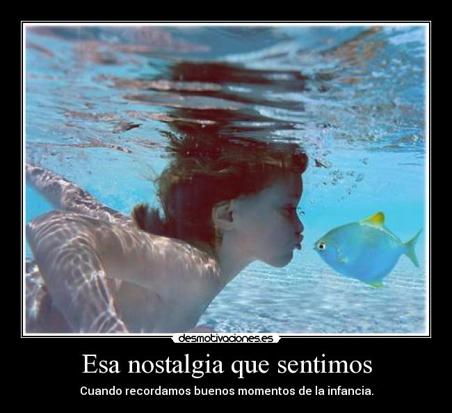 Esa nostalgia que sentimos - Cuando recordamos buenos momentos de la infancia.