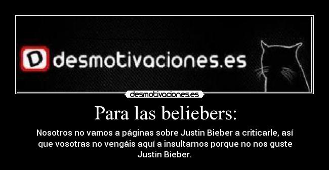 Para las beliebers: - Nosotros no vamos a páginas sobre Justin Bieber a criticarle, así
que vosotras no vengáis aquí a insultarnos porque no nos guste
Justin Bieber.
