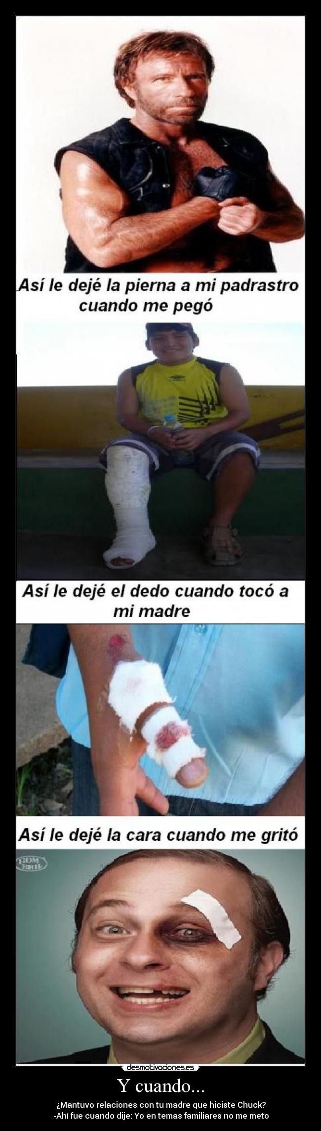 Y cuando... - ¿Mantuvo relaciones con tu madre que hiciste Chuck?
-Ahí fue cuando dije: Yo en temas familiares no me meto