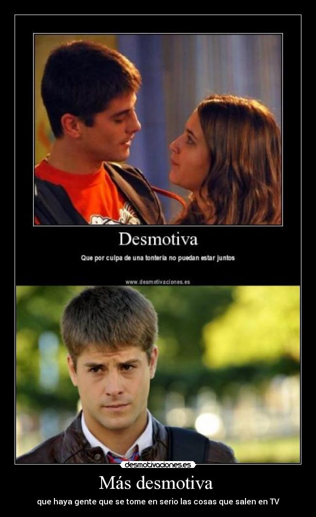 Más desmotiva - que haya gente que se tome en serio las cosas que salen en TV