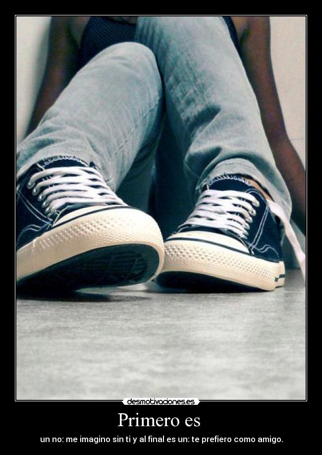 Primero es  - un no: me imagino sin ti y al final es un: te prefiero como amigo.