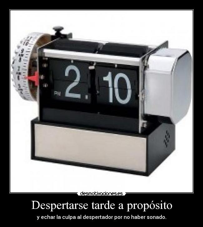 Despertarse tarde a propósito - y echar la culpa al despertador por no haber sonado.