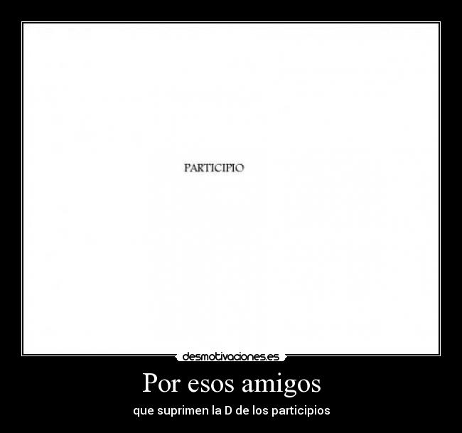 Por esos amigos - que suprimen la D de los participios