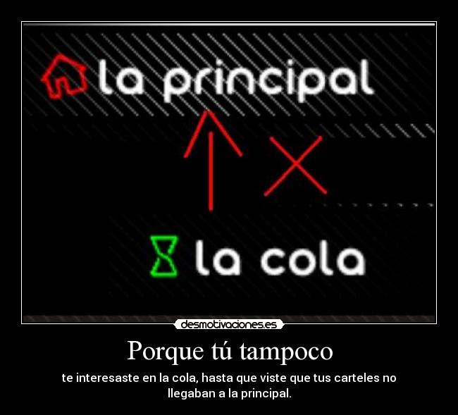 Porque tú tampoco - te interesaste en la cola, hasta que viste que tus carteles no llegaban a la principal.
