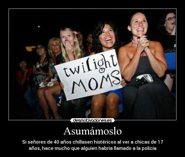 Asumámoslo - Si señores de 40 años chillasen histéricos al ver a chicas de 17
años, hace mucho que alguien habría llamado a la policía