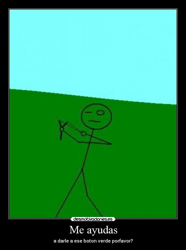 Me ayudas - a darle a ese boton verde porfavor?
