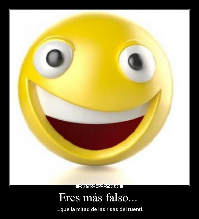 Eres más falso... -