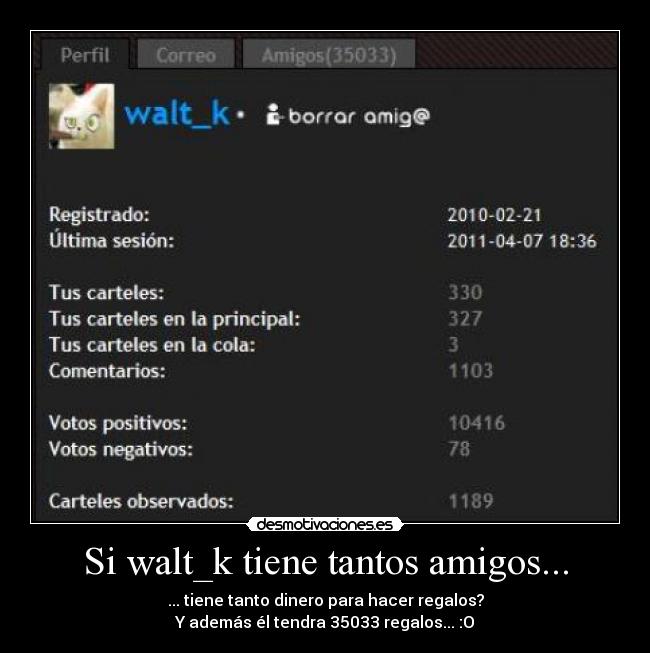 Si walt_k tiene tantos amigos... - ... tiene tanto dinero para hacer regalos?
Y además él tendra 35033 regalos... :O